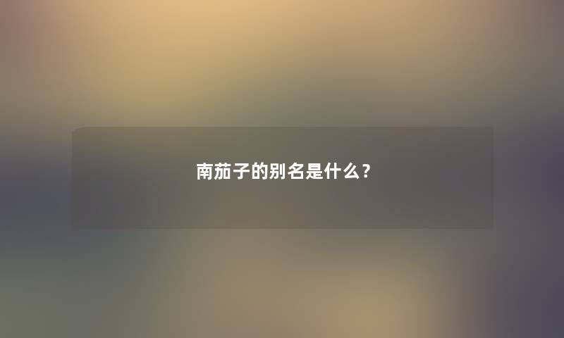 南茄子的别名是什么？
