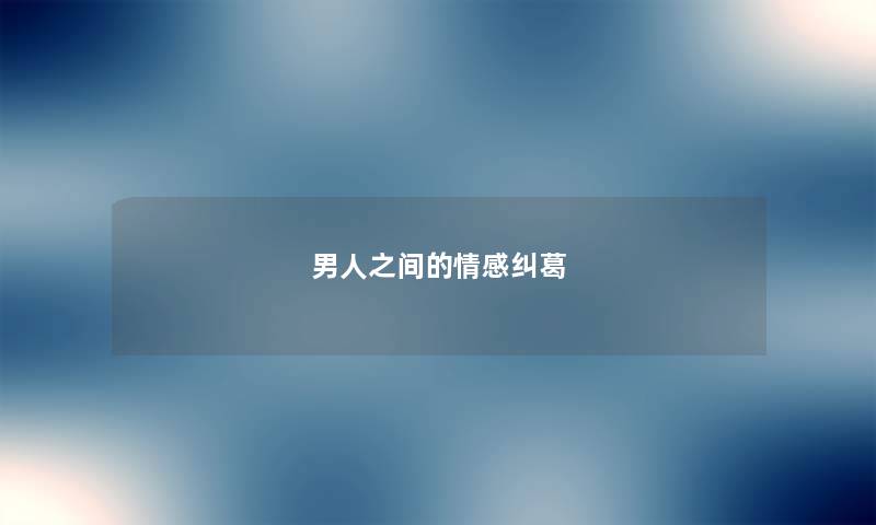 男人之间的情感纠葛 男人之间的情感纠葛