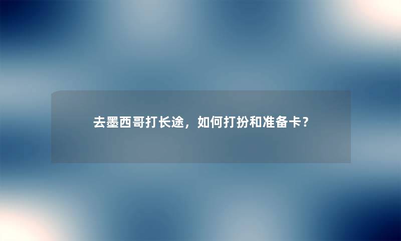 去墨西哥打长途，如何打扮和准备卡？