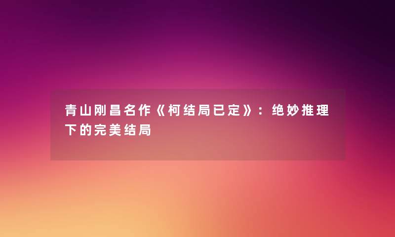 青山刚昌名作《柯结局已定》：绝妙推理下的完美结局