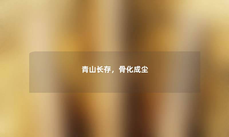 青山长存，骨化成尘