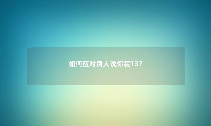 如何应对别人说你装13？