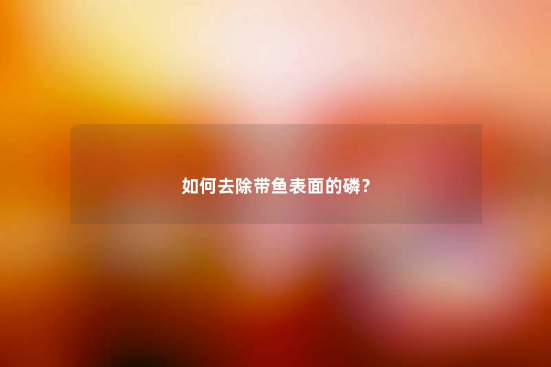 如何去除带鱼表面的磷？