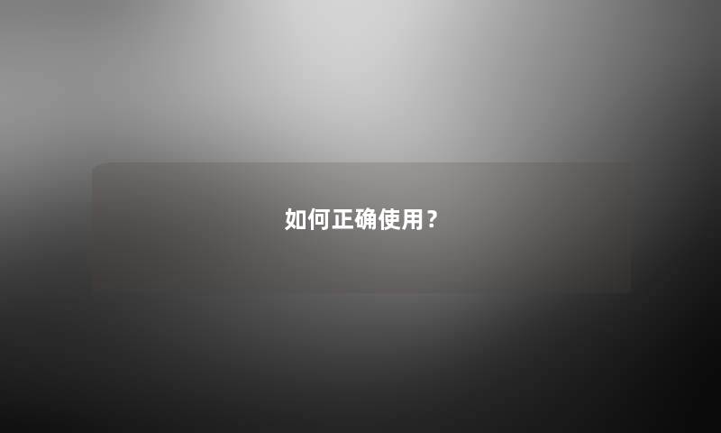 如何正确使用？