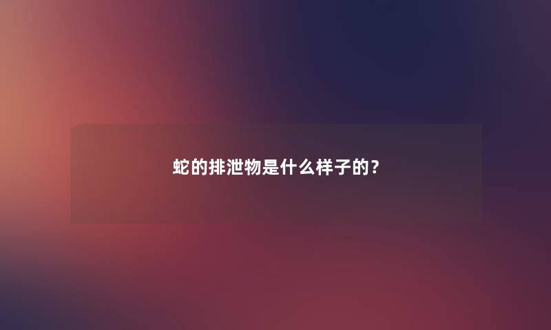 蛇的排泄物是什么样子的？