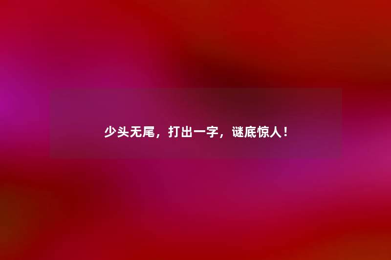 少头无尾，打出一字，谜底！