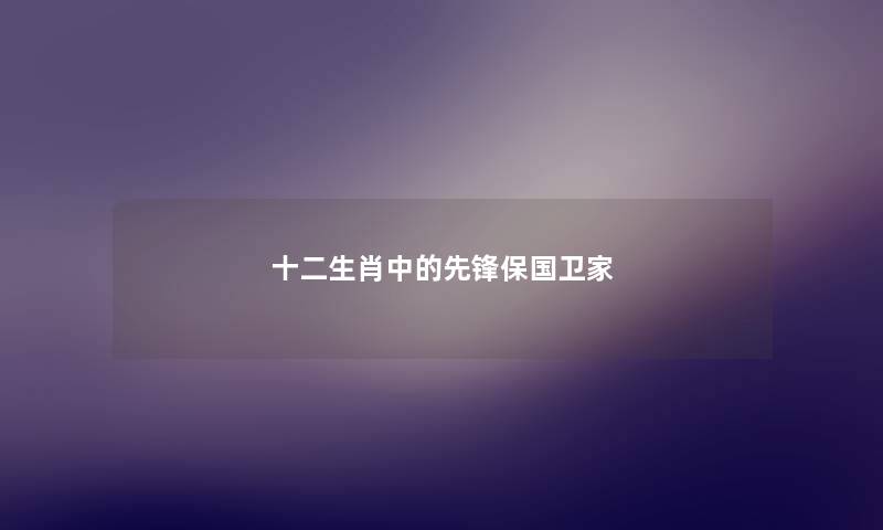 十二生肖中的先锋保国卫家