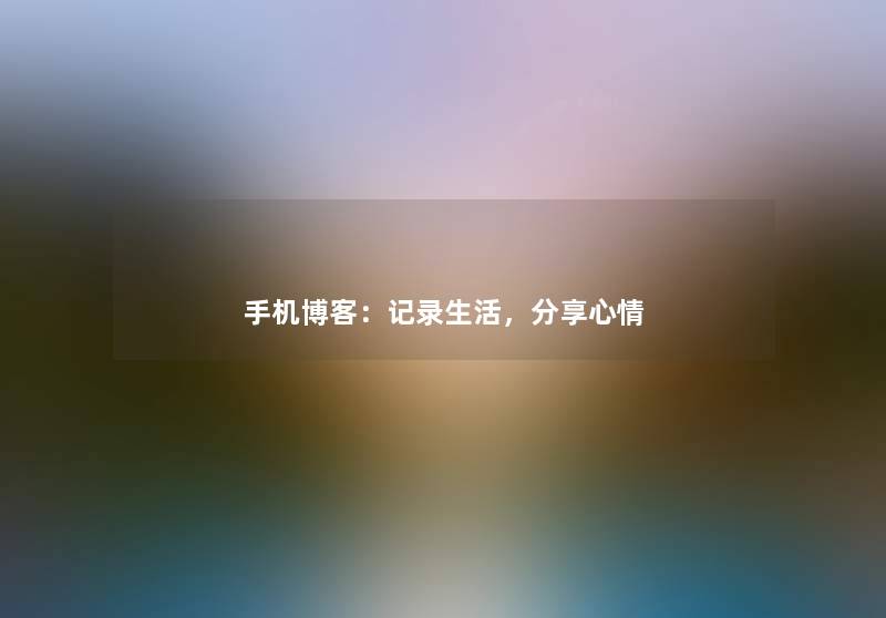 手机博客：记录生活，分享心情