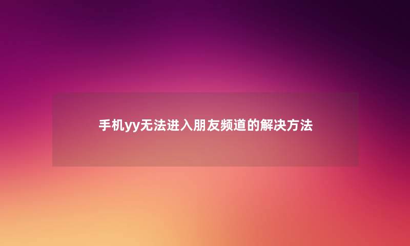 手机yy无法进入朋友频道的解决方法