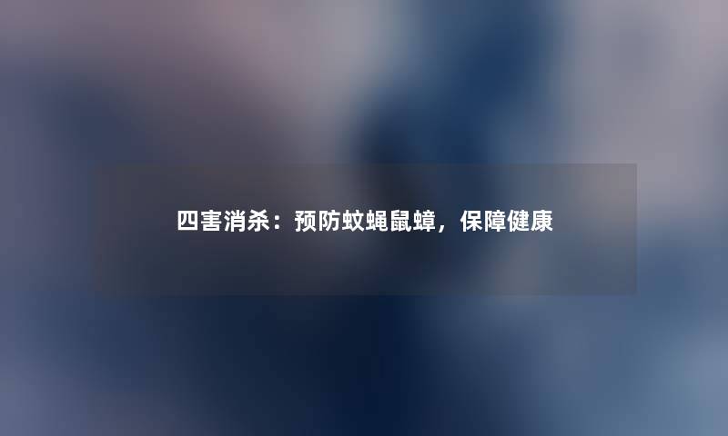 四害消杀：预防蚊蝇鼠蟑，保障健康