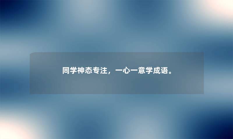 同学神态专注，一心一意学成语。