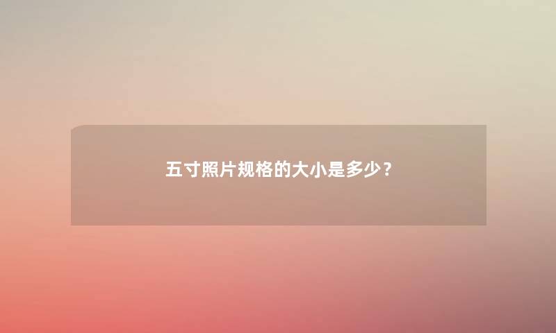 五寸照片规格的大小是多少？