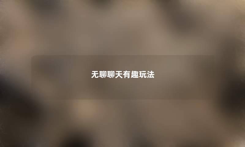 无聊聊天有趣玩法