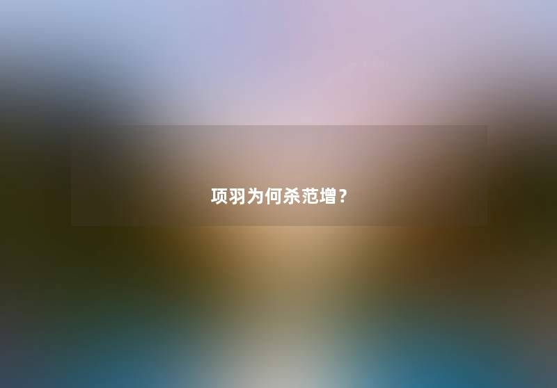 项羽为何杀范增？