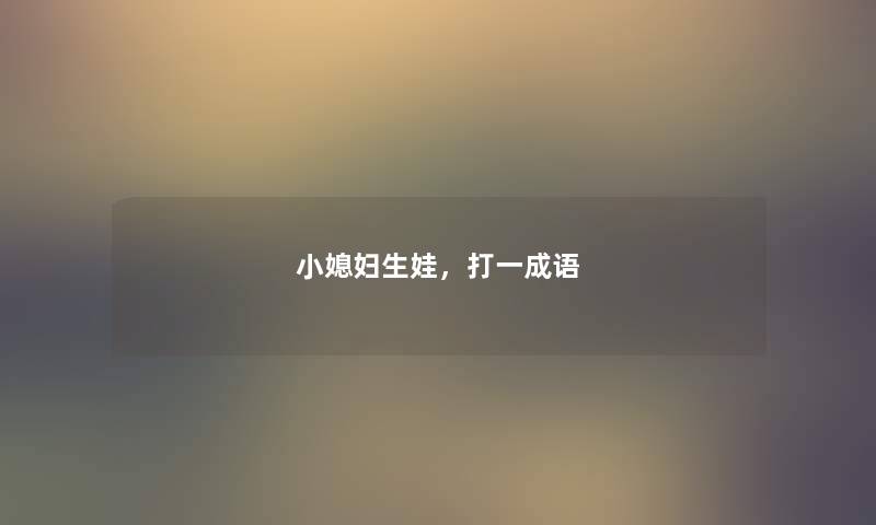 小媳妇生娃，打一成语