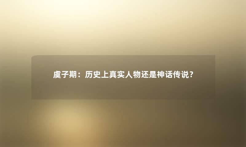 虞子期：历史上真实人物还是神话传说？