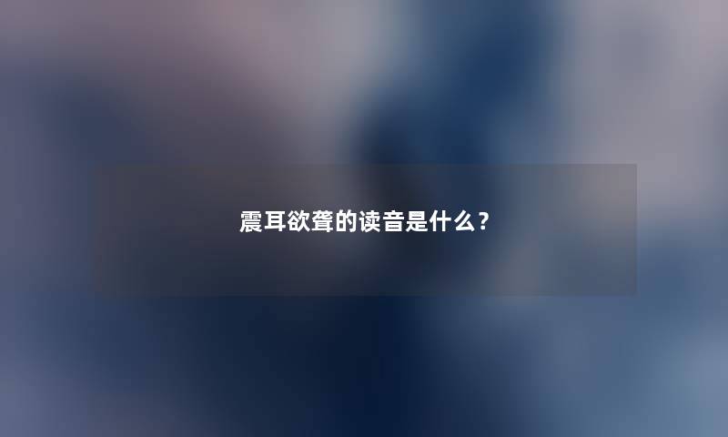 震耳欲聋的读音是什么？