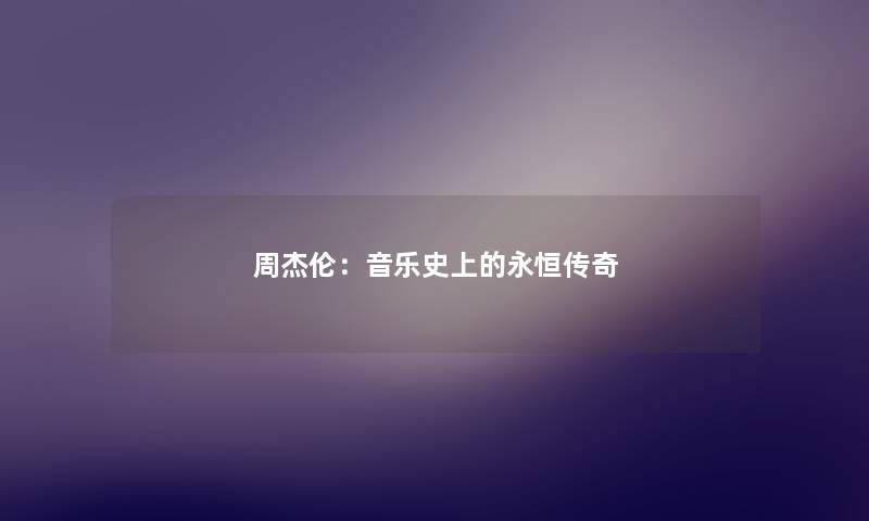 周杰伦：音乐史上的永恒传奇