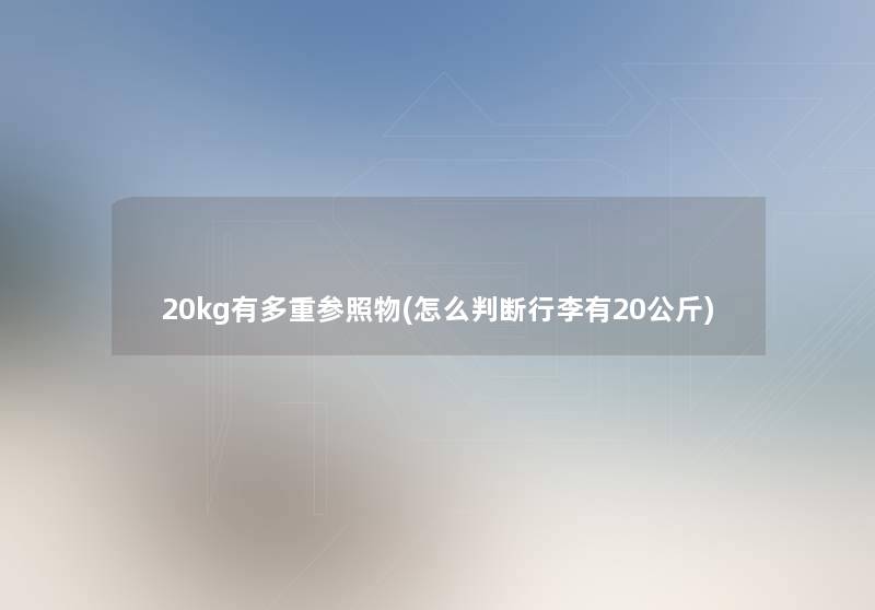 20kg有多重参照物(怎么判断行李有20公斤) 20kg有多重参照物(怎么判断行李有20公斤)
