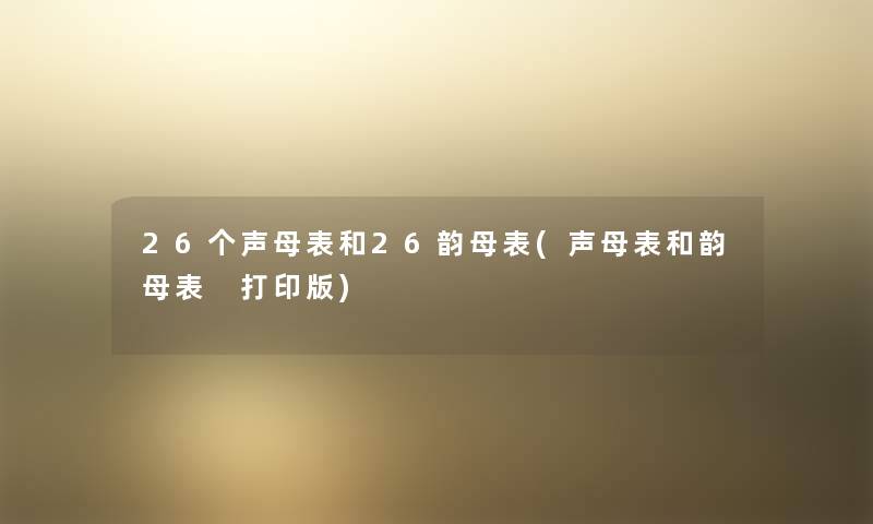 26个声母表和26韵母表(声母表和韵母表 打印版) 26个声母表和26韵母表(声母表和韵母表 打印版)