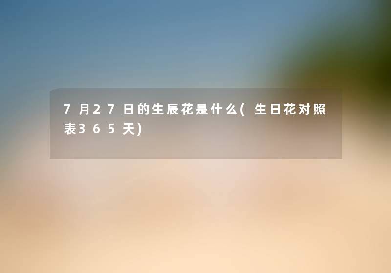 7月27日的生辰花是什么(生日花对照表365天) 7月27日的生辰花是什么(生日花对照表365天)