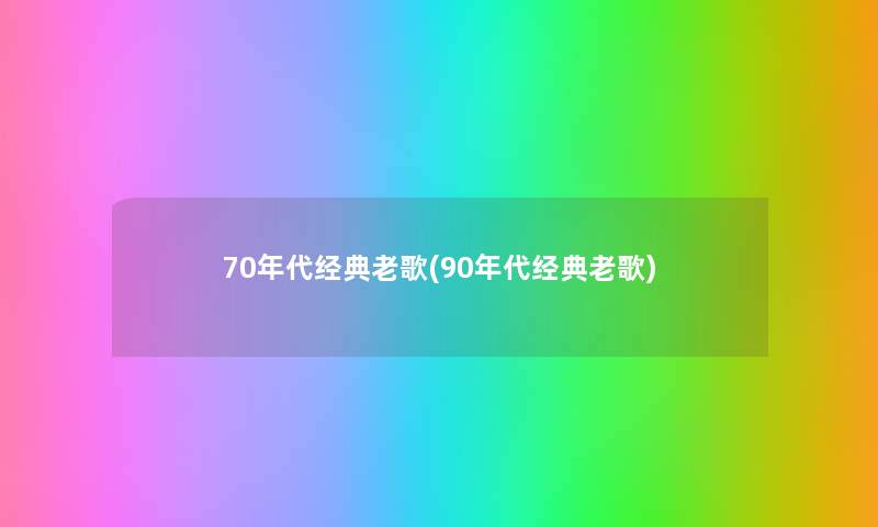 70年代经典老歌(90年代经典老歌) 70年代经典老歌(90年代经典老歌)