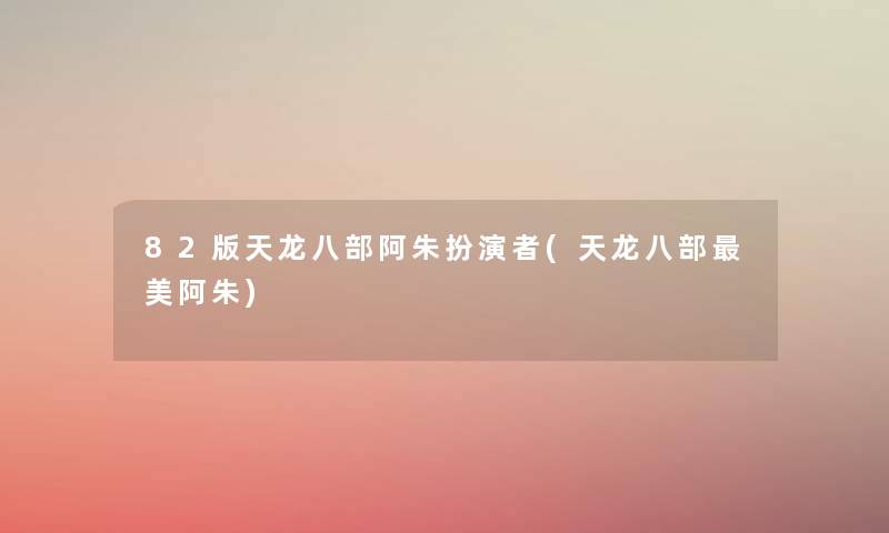 82版天龙八部阿朱扮演者(天龙八部美阿朱) 82版天龙八部阿朱扮演者(天龙八部美阿朱)