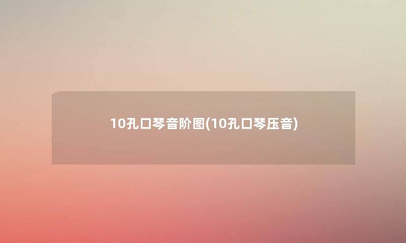 10孔口琴音阶图(10孔口琴压音) 10孔口琴音阶图(10孔口琴压音)