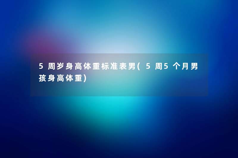 5周岁身高体重标准表男(5周5个月男孩身高体重)
