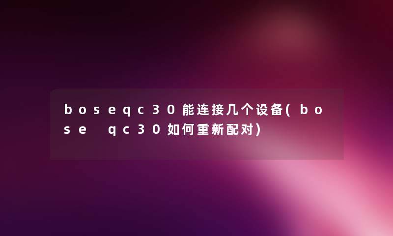 boseqc30能连接几个设备(bose qc30如何重新配对) boseqc30能连接几个设备(bose qc30如何重新配对)