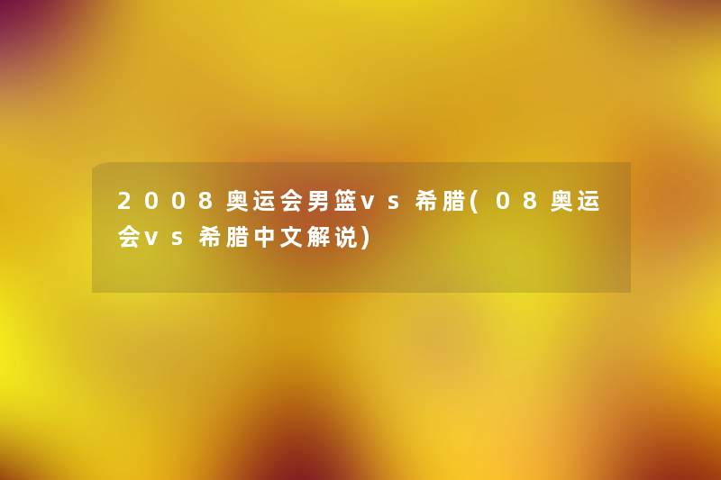 2008奥运会男篮vs希腊(08奥运会vs希腊中文解说) 2008奥运会男篮vs希腊(08奥运会vs希腊中文解说)