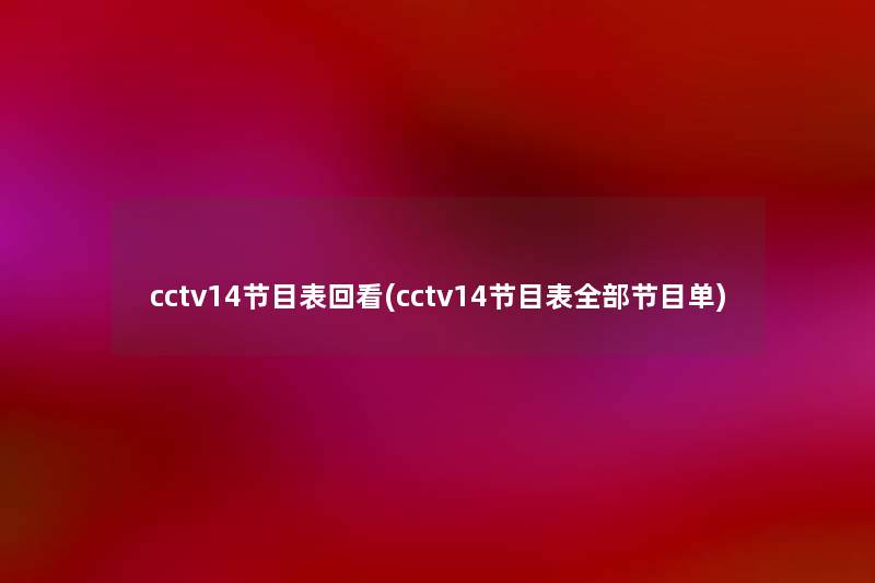 cctv14节目表回看(cctv14节目表整理的节目单) cctv14节目表回看(cctv14节目表整理的节目单)