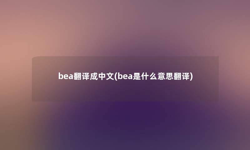 bea翻译成中文(bea是什么意思翻译) bea翻译成中文(bea是什么意思翻译)