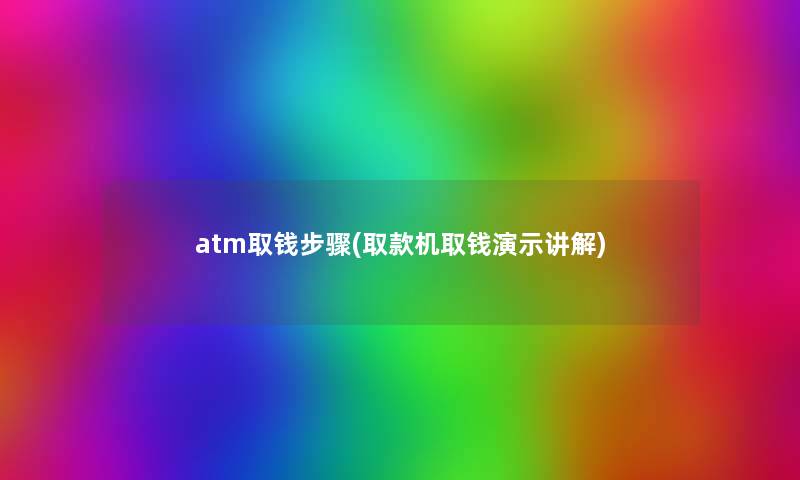 atm取钱步骤(取款机取钱演示讲解) atm取钱步骤(取款机取钱演示讲解)