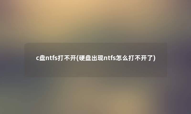 c盘ntfs打不开(硬盘出现ntfs怎么打不开了) c盘ntfs打不开(硬盘出现ntfs怎么打不开了)