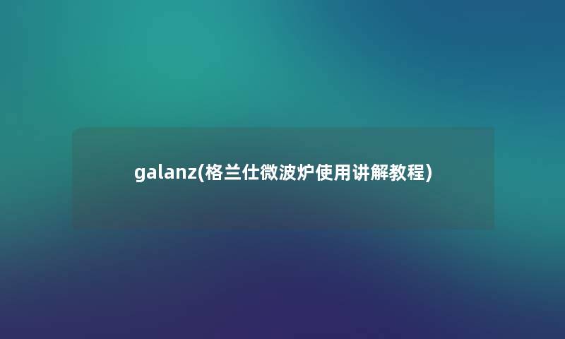 galanz(格兰仕微波炉使用讲解教程) galanz(格兰仕微波炉使用讲解教程)