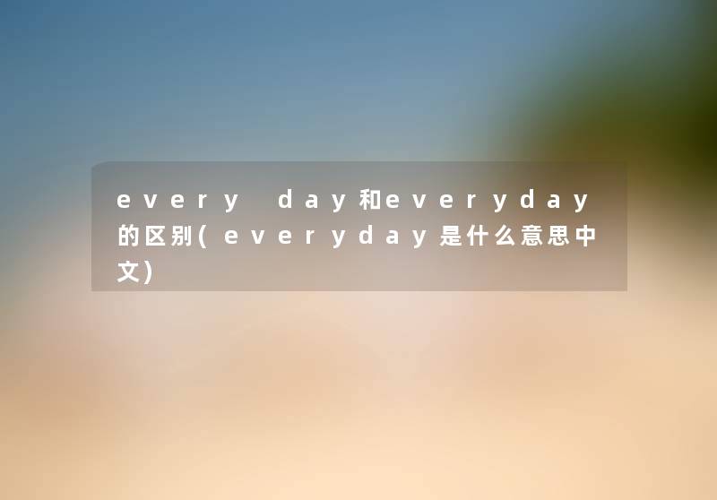 every day和everyday的区别(everyday是什么意思中文) every day和everyday的区别(everyday是什么意思中文)