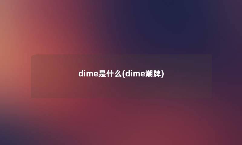 dime是什么(dime潮牌) dime是什么(dime潮牌)