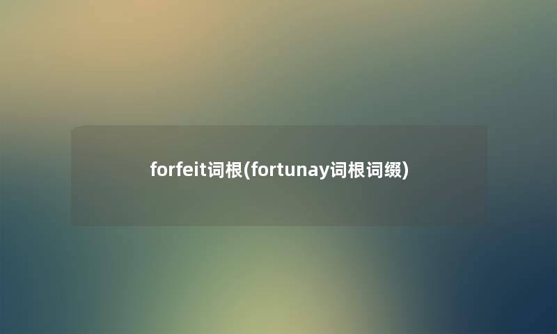 forfeit词根(fortunay词根词缀) forfeit词根(fortunay词根词缀)