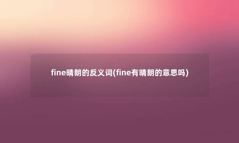 fine晴朗的反义词(fine有晴朗的意思吗) fine晴朗的反义词(fine有晴朗的意思吗)