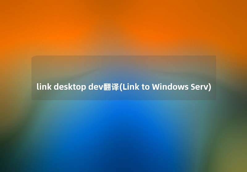 link desktop dev翻译(Link to Windows Serv) link desktop dev翻译(Link to Windows Serv)
