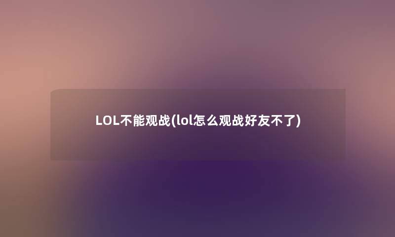 LOL不能观战(lol怎么观战好友不了) LOL不能观战(lol怎么观战好友不了)