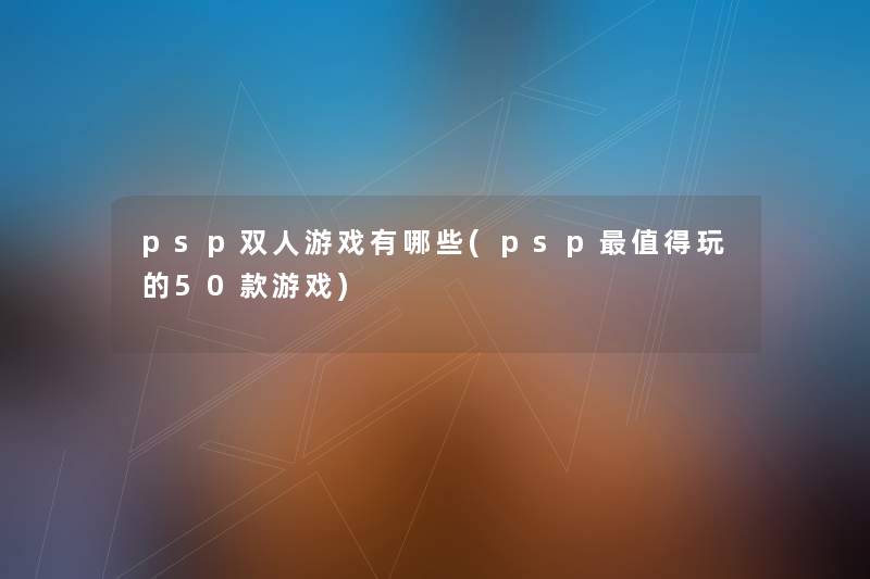 psp双人游戏有哪些(psp玩的50款游戏) psp双人游戏有哪些(psp玩的50款游戏)