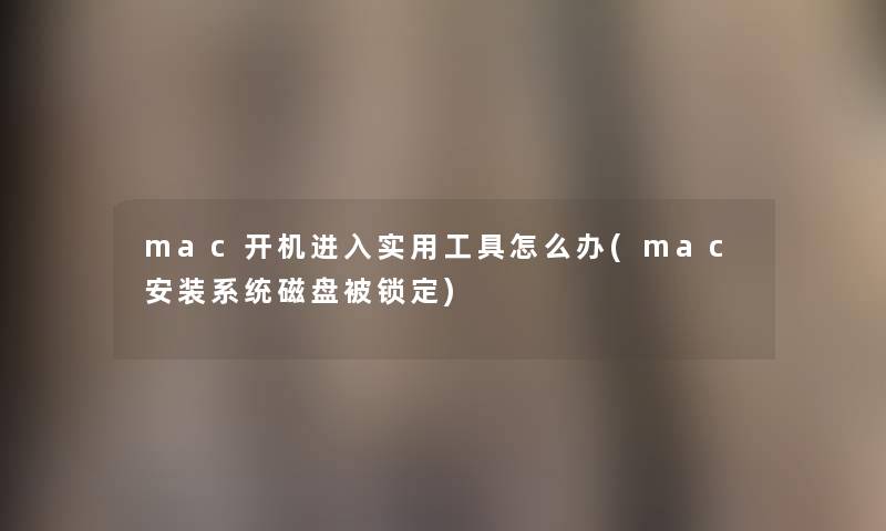 mac开机进入实用工具怎么办(mac安装系统磁盘被锁定) mac开机进入实用工具怎么办(mac安装系统磁盘被锁定)