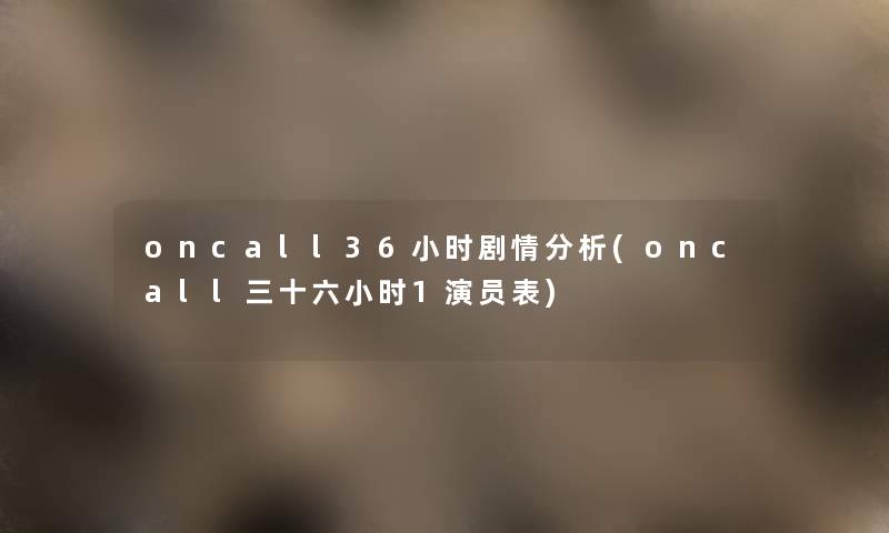 oncall36小时剧情要说(oncall三十六小时1演员表) oncall36小时剧情要说(oncall三十六小时1演员表)