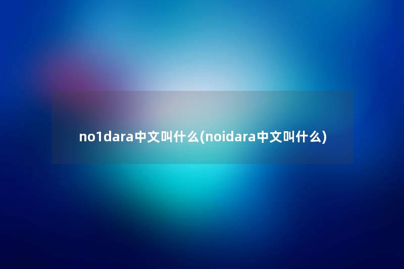 no1dara中文叫什么(noidara中文叫什么) no1dara中文叫什么(noidara中文叫什么)