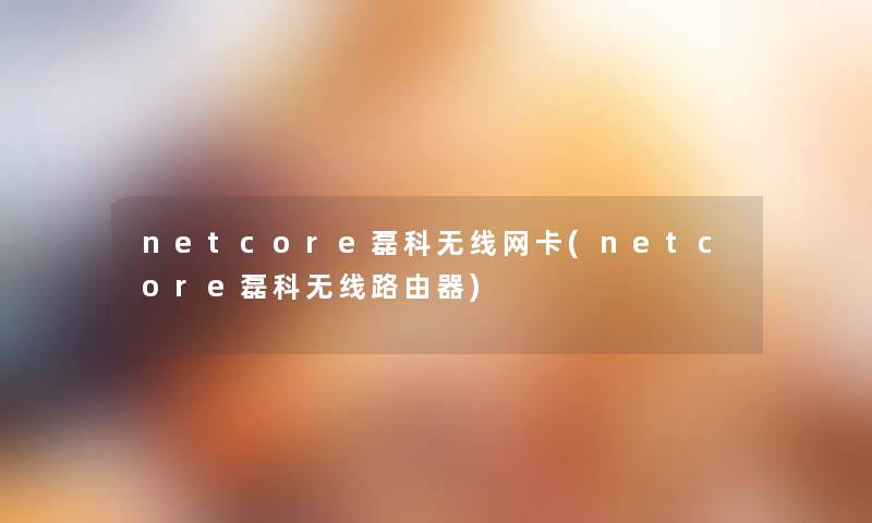 netcore磊科无线网卡(netcore磊科无线路由器) netcore磊科无线网卡(netcore磊科无线路由器)