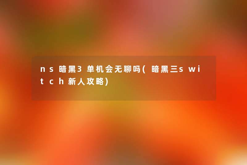 ns暗黑3单机会无聊吗(暗黑三switch新人攻略) ns暗黑3单机会无聊吗(暗黑三switch新人攻略)