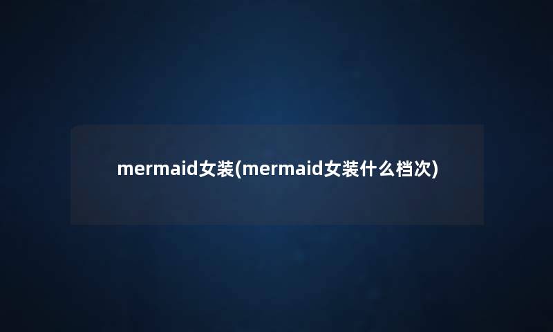 mermaid女装(mermaid女装什么档次) mermaid女装(mermaid女装什么档次)