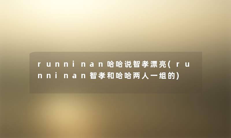 runninan哈哈说智孝漂亮(runninan智孝和哈哈两人一组的) runninan哈哈说智孝漂亮(runninan智孝和哈哈两人一组的)